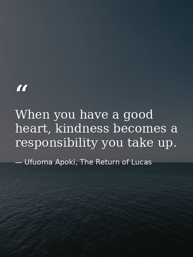 When you have a good heart, kindness becomes a responsibility you take up. — Ufuoma Apoki, The Return of Lucas