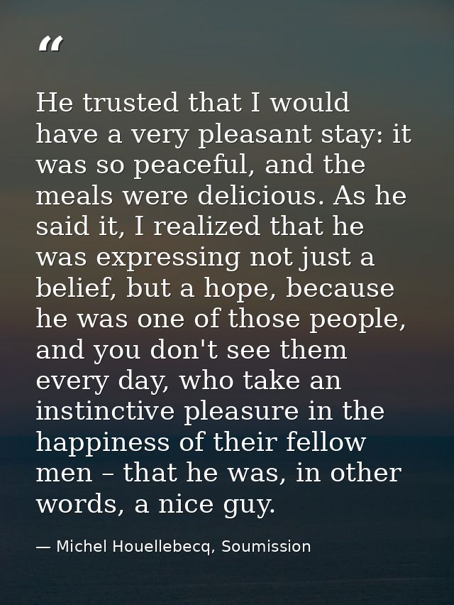 He trusted that I would have a very pleasant stay: it was so peaceful, and the meals were delicious. As he said it, I re — Michel Houellebecq, Soumission