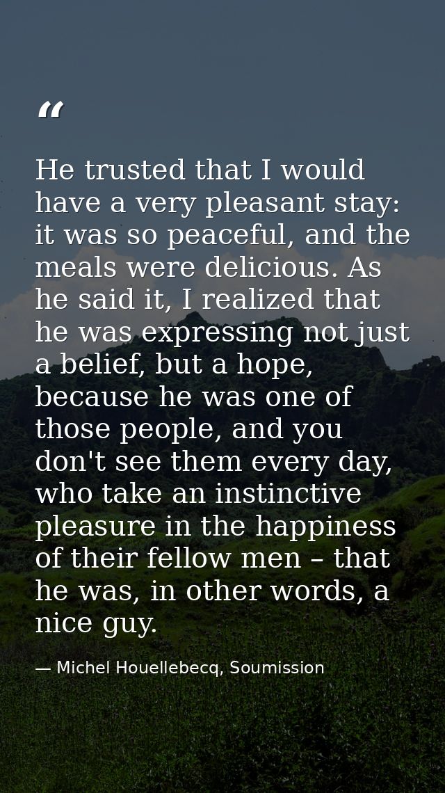 He trusted that I would have a very pleasant stay: it was so peaceful, and the meals were delicious. As he said it, I re — Michel Houellebecq, Soumission