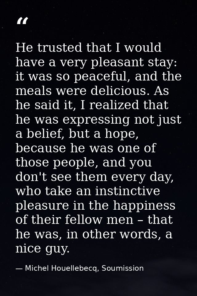 He trusted that I would have a very pleasant stay: it was so peaceful, and the meals were delicious. As he said it, I re — Michel Houellebecq, Soumission