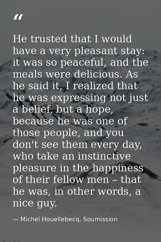 He trusted that I would have a very pleasant stay: it was so peaceful, and the meals were delicious. As he said it, I re — Michel Houellebecq, Soumission