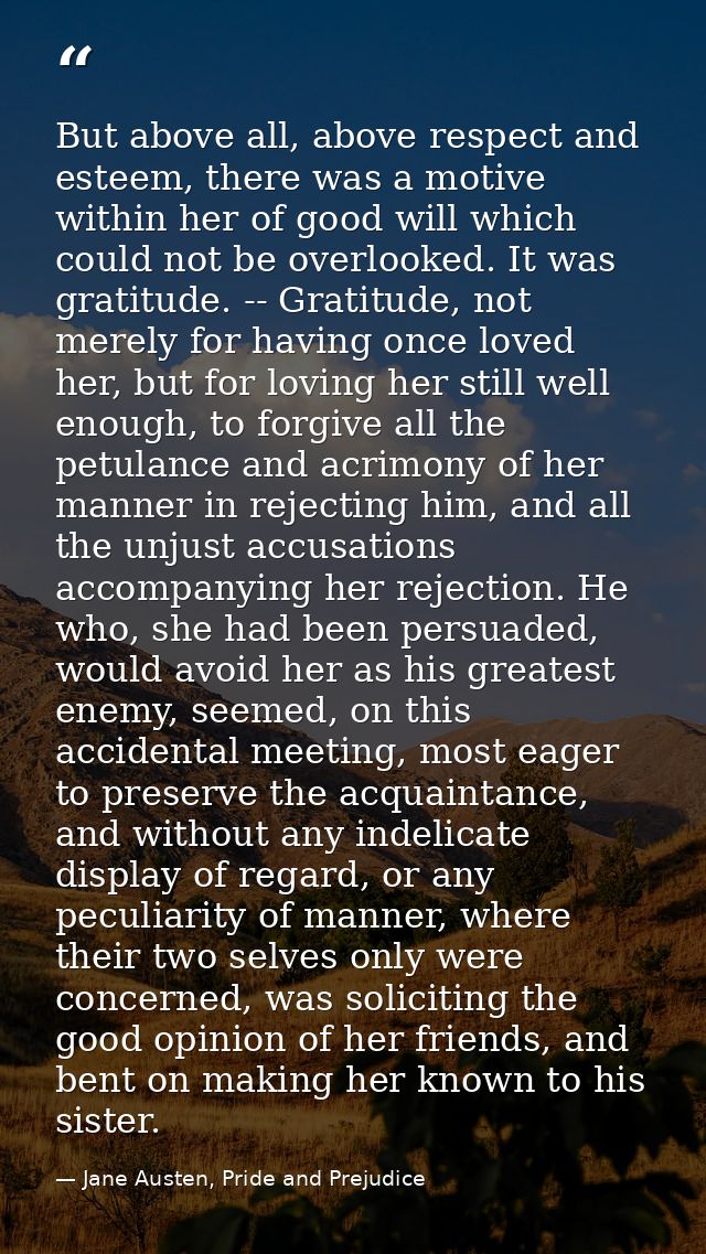 But above all, above respect and esteem, there was a motive within her of good will which could not be overlooked. It wa — Jane Austen, Pride and Prejudice