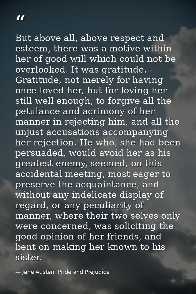 But above all, above respect and esteem, there was a motive within her of good will which could not be overlooked. It wa — Jane Austen, Pride and Prejudice