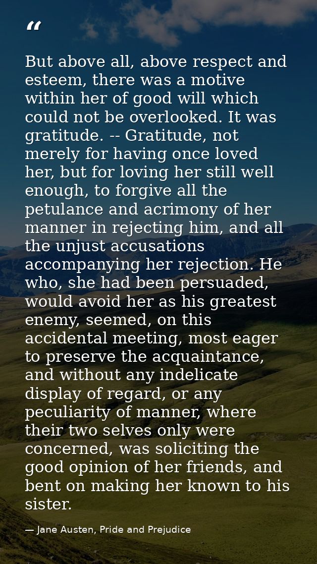 But above all, above respect and esteem, there was a motive within her of good will which could not be overlooked. It wa — Jane Austen, Pride and Prejudice