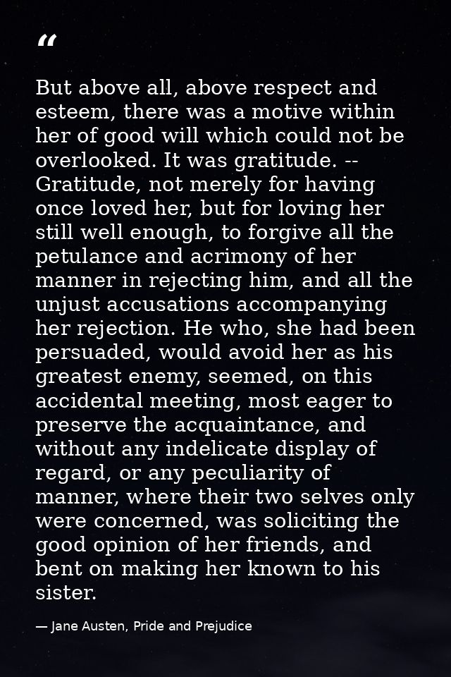 But above all, above respect and esteem, there was a motive within her of good will which could not be overlooked. It wa — Jane Austen, Pride and Prejudice