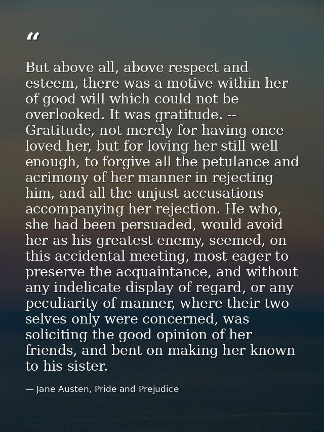 But above all, above respect and esteem, there was a motive within her of good will which could not be overlooked. It wa — Jane Austen, Pride and Prejudice