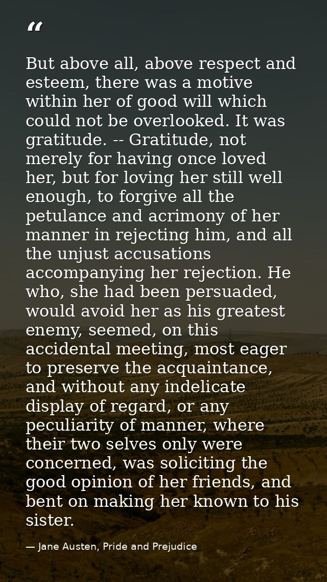 But above all, above respect and esteem, there was a motive within her of good will which could not be overlooked. It wa — Jane Austen, Pride and Prejudice