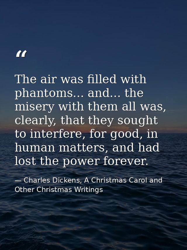 The air was filled with phantoms... and... the misery with them all was, clearly, that they sought to interfere, for goo — Charles Dickens, A Christmas Carol and Other Christmas Writings