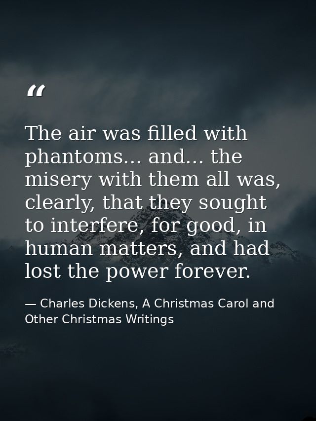 The air was filled with phantoms... and... the misery with them all was, clearly, that they sought to interfere, for goo — Charles Dickens, A Christmas Carol and Other Christmas Writings