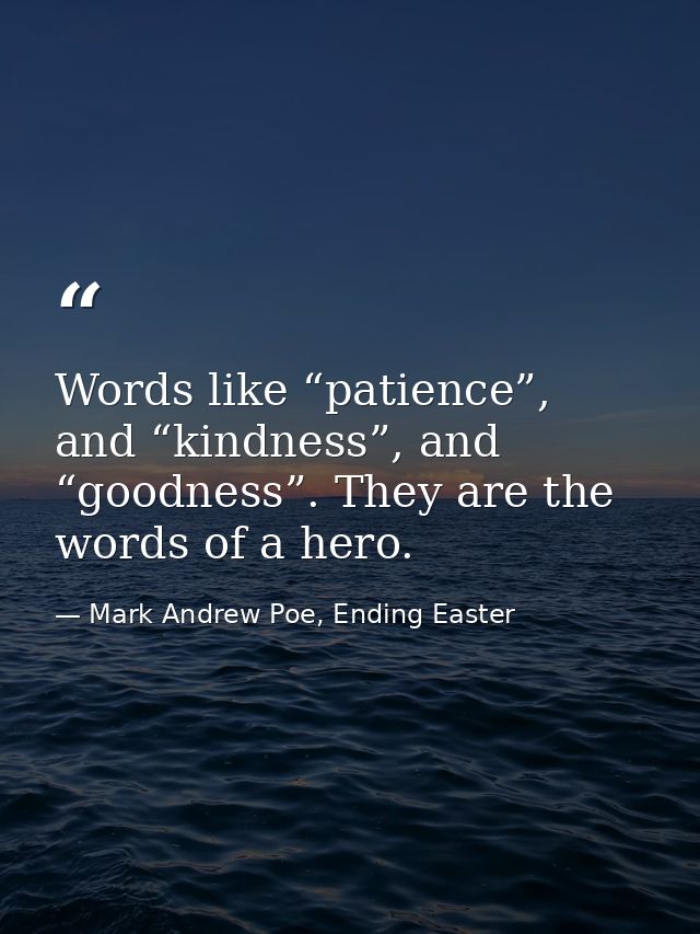 Words like “patience”, and “kindness”, and “goodness”. They are the words of a hero. — Mark Andrew Poe, Ending Easter