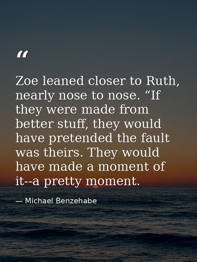 Zoe leaned closer to Ruth, nearly nose to nose. “If they were made from better stuff, they would have pretended the faul — Michael Benzehabe