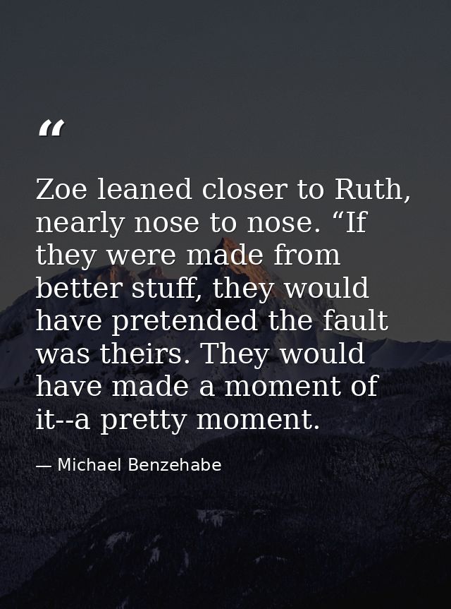 Zoe leaned closer to Ruth, nearly nose to nose. “If they were made from better stuff, they would have pretended the faul — Michael Benzehabe