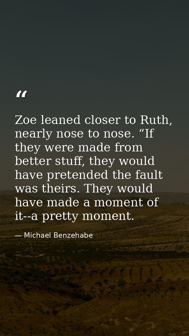 Zoe leaned closer to Ruth, nearly nose to nose. “If they were made from better stuff, they would have pretended the faul — Michael Benzehabe