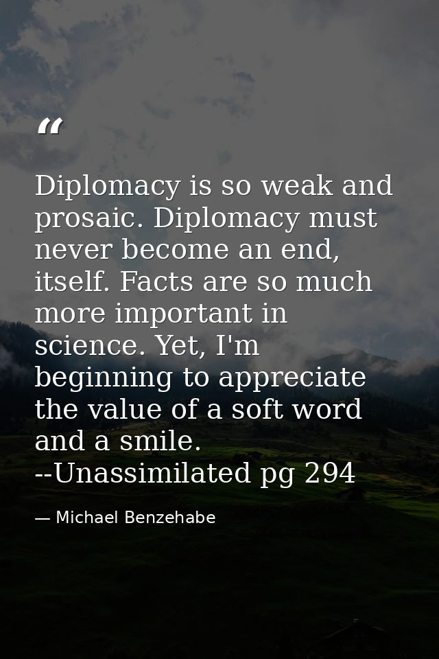 Diplomacy is so weak and prosaic. Diplomacy must never become an end, itself. Facts are so much more important in scienc — Michael Benzehabe