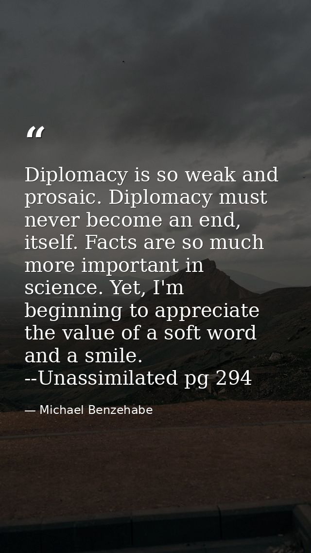 Diplomacy is so weak and prosaic. Diplomacy must never become an end, itself. Facts are so much more important in scienc — Michael Benzehabe