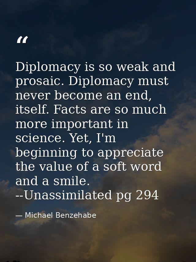 Diplomacy is so weak and prosaic. Diplomacy must never become an end, itself. Facts are so much more important in scienc — Michael Benzehabe