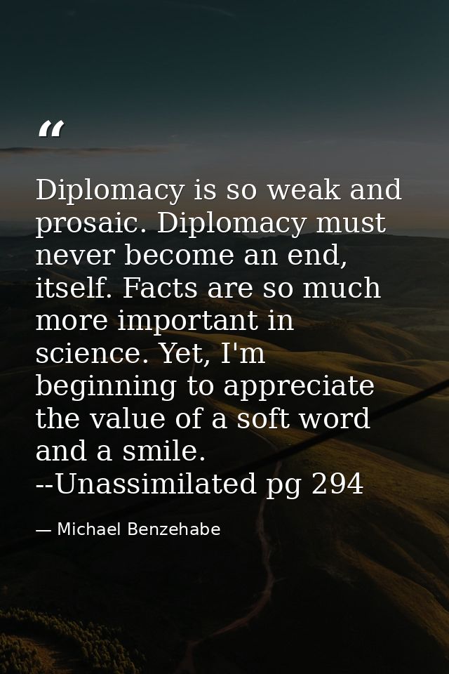 Diplomacy is so weak and prosaic. Diplomacy must never become an end, itself. Facts are so much more important in scienc — Michael Benzehabe