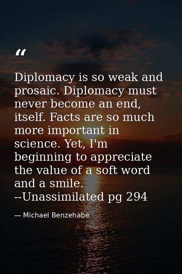 Diplomacy is so weak and prosaic. Diplomacy must never become an end, itself. Facts are so much more important in scienc — Michael Benzehabe