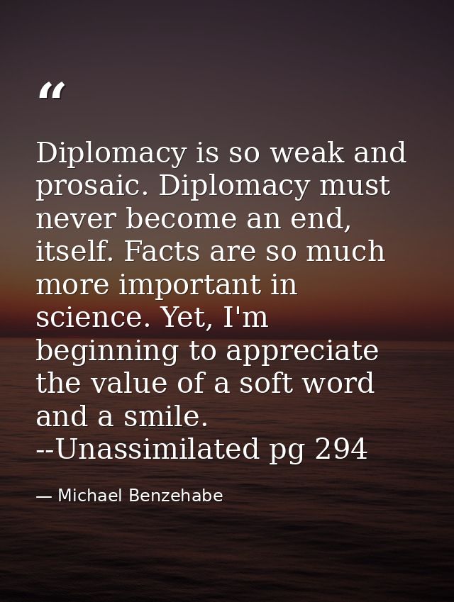 Diplomacy is so weak and prosaic. Diplomacy must never become an end, itself. Facts are so much more important in scienc — Michael Benzehabe