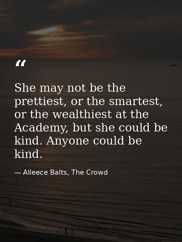 She may not be the prettiest, or the smartest, or the wealthiest at the Academy, but she could be kind. Anyone could be  — Alleece Balts, The Crowd