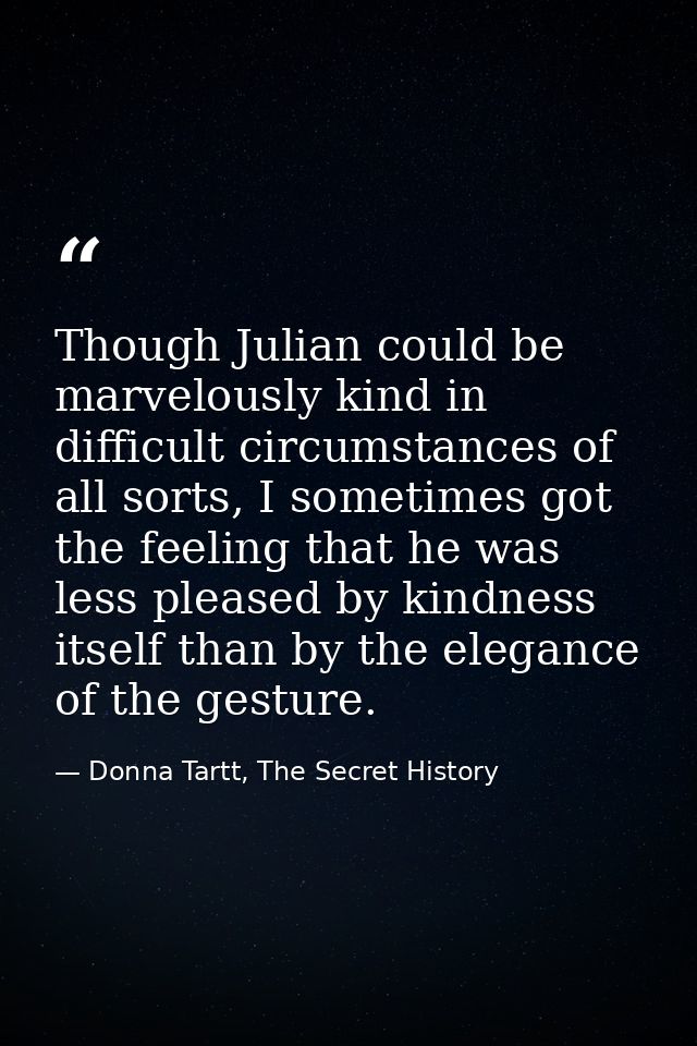 Though Julian could be marvelously kind in difficult circumstances of all sorts, I sometimes got the feeling that he was — Donna Tartt, The Secret History