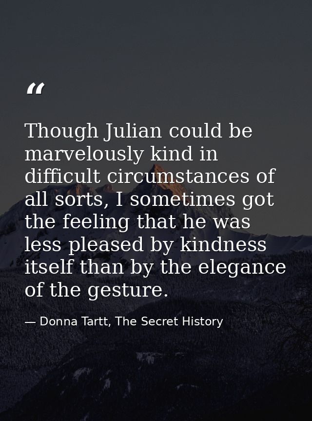 Though Julian could be marvelously kind in difficult circumstances of all sorts, I sometimes got the feeling that he was — Donna Tartt, The Secret History