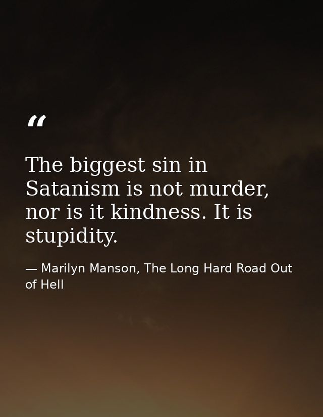 The biggest sin in Satanism is not murder, nor is it kindness. It is stupidity. — Marilyn Manson, The Long Hard Road Out of Hell