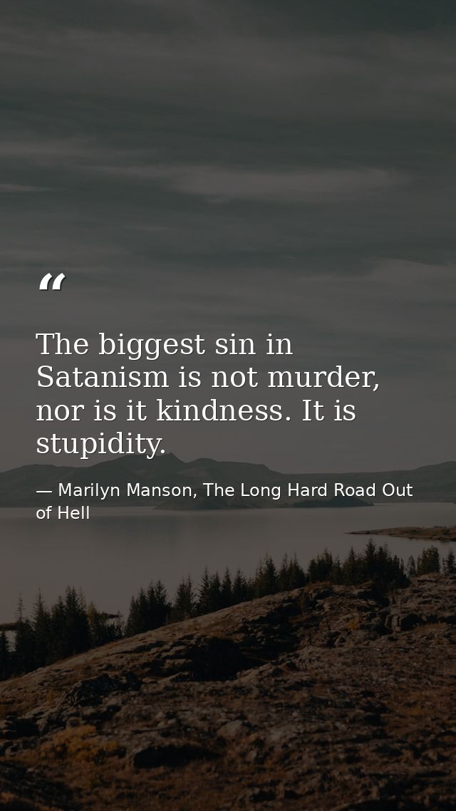 The biggest sin in Satanism is not murder, nor is it kindness. It is stupidity. — Marilyn Manson, The Long Hard Road Out of Hell