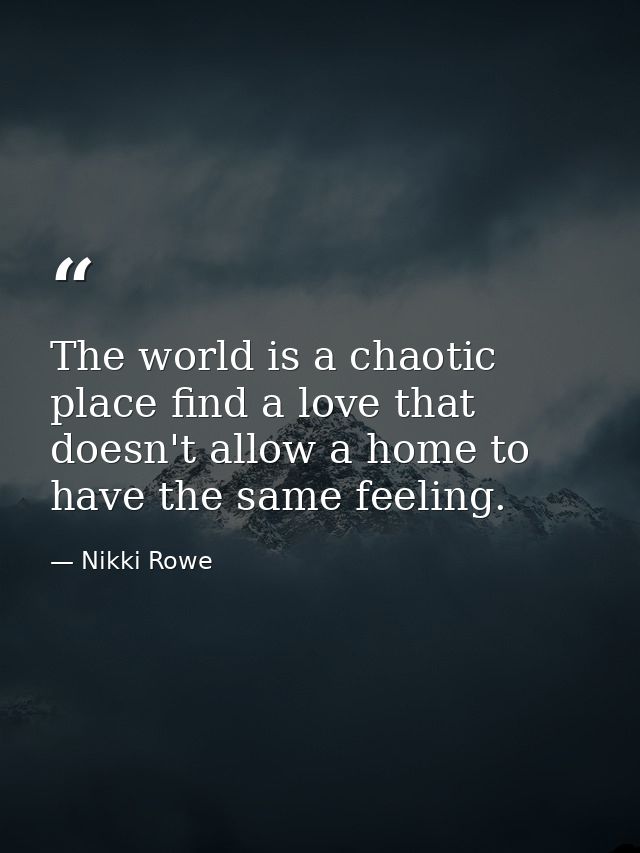 The world is a chaotic place find a love that doesn't allow a home to have the same feeling. — Nikki Rowe