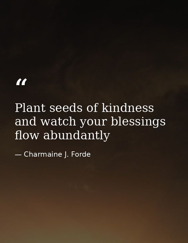 Plant seeds of kindness and watch your blessings flow abundantly — Charmaine J. Forde