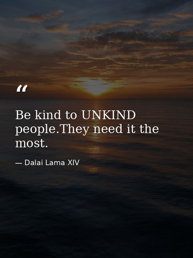 Be kind to UNKIND people.They need it the most. — Dalai Lama XIV