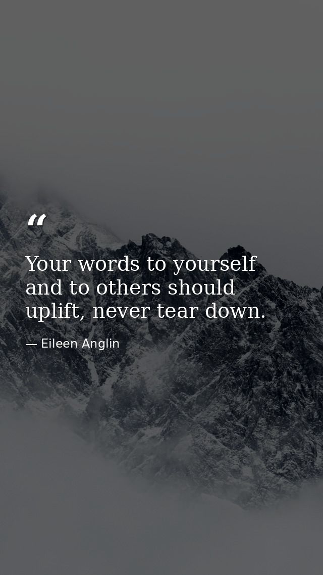 Your words to yourself and to others should uplift, never tear down. — Eileen Anglin