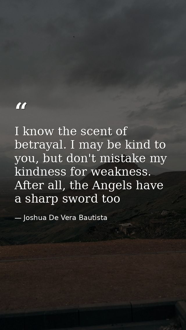 I know the scent of betrayal. I may be kind to you, but don't mistake my kindness for weakness. After all, the Angels ha — Joshua De Vera Bautista