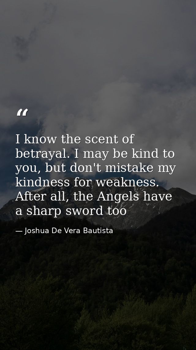 I know the scent of betrayal. I may be kind to you, but don't mistake my kindness for weakness. After all, the Angels ha — Joshua De Vera Bautista