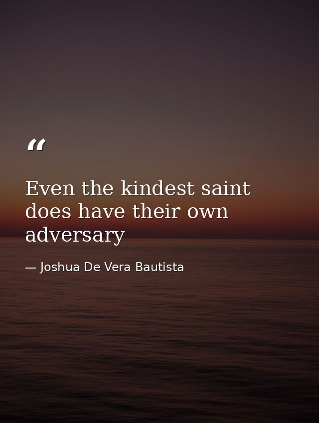 Even the kindest saint does have their own adversary — Joshua De Vera Bautista