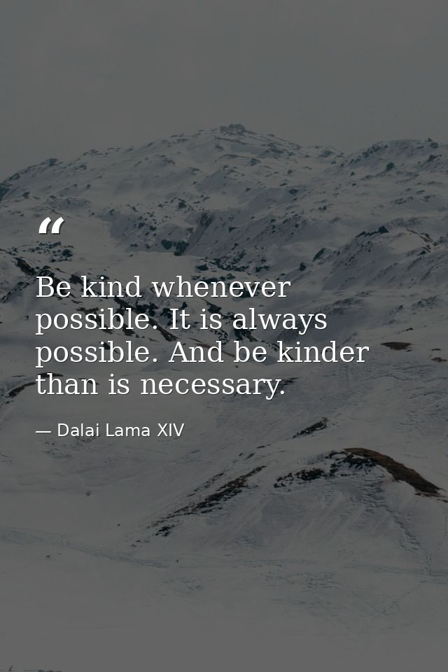 Be kind whenever possible. It is always possible. And be kinder than is necessary. — Dalai Lama XIV
