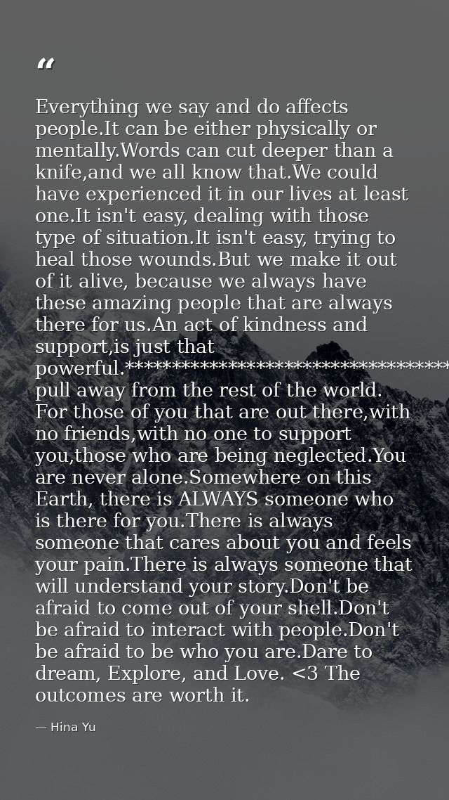 Everything we say and do affects people.It can be either physically or mentally.Words can cut deeper than a knife,and we — Hina Yu