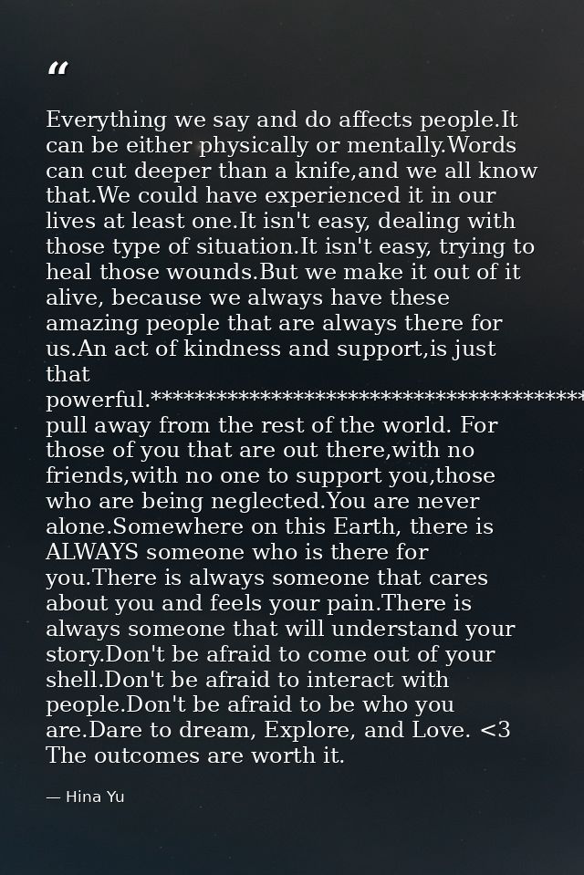 Everything we say and do affects people.It can be either physically or mentally.Words can cut deeper than a knife,and we — Hina Yu
