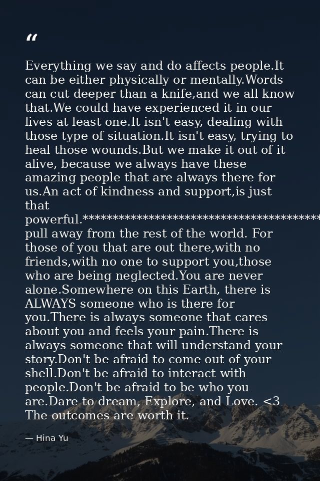 Everything we say and do affects people.It can be either physically or mentally.Words can cut deeper than a knife,and we — Hina Yu
