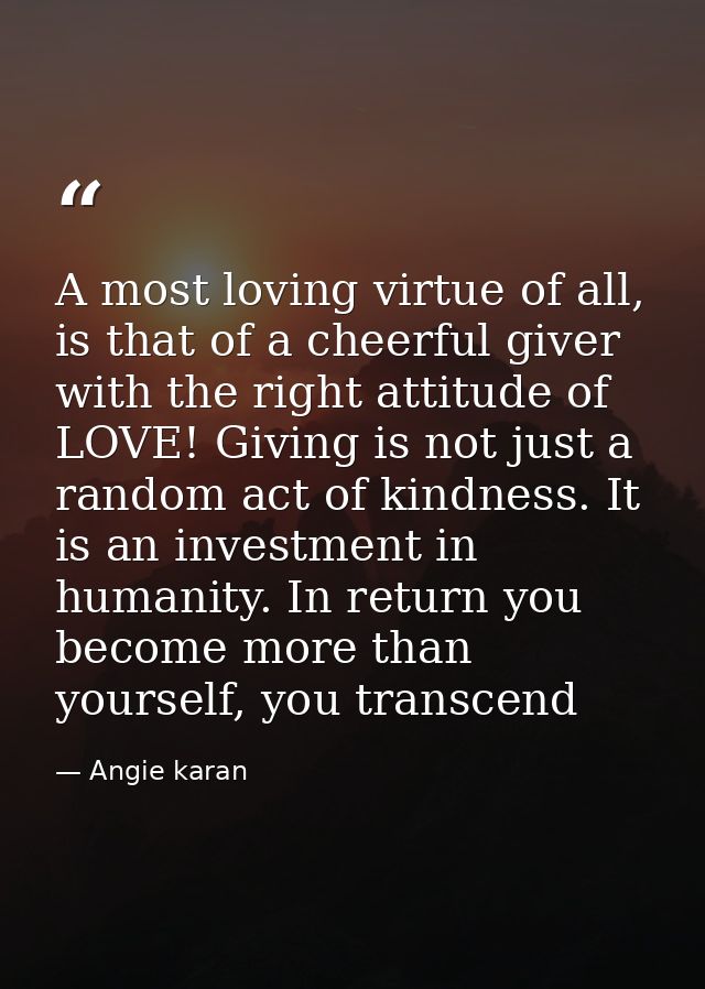 A most loving virtue of all, is that of a cheerful giver with the right attitude of LOVE! Giving is not just a random ac — Angie karan
