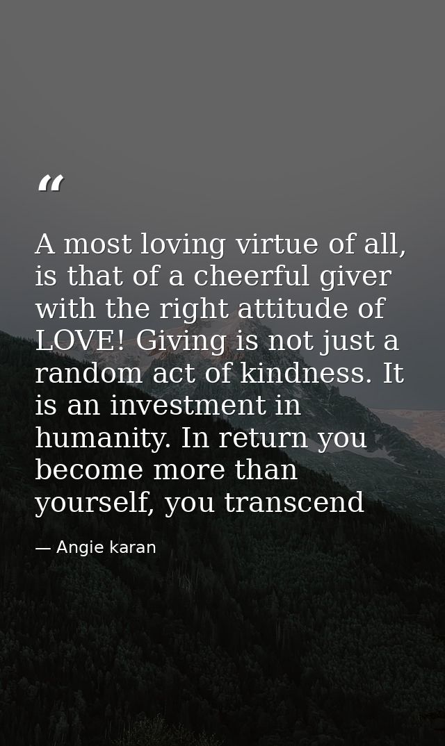 A most loving virtue of all, is that of a cheerful giver with the right attitude of LOVE! Giving is not just a random ac — Angie karan