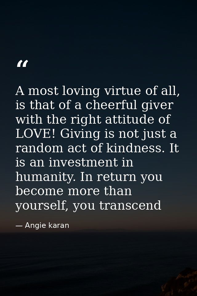 A most loving virtue of all, is that of a cheerful giver with the right attitude of LOVE! Giving is not just a random ac — Angie karan