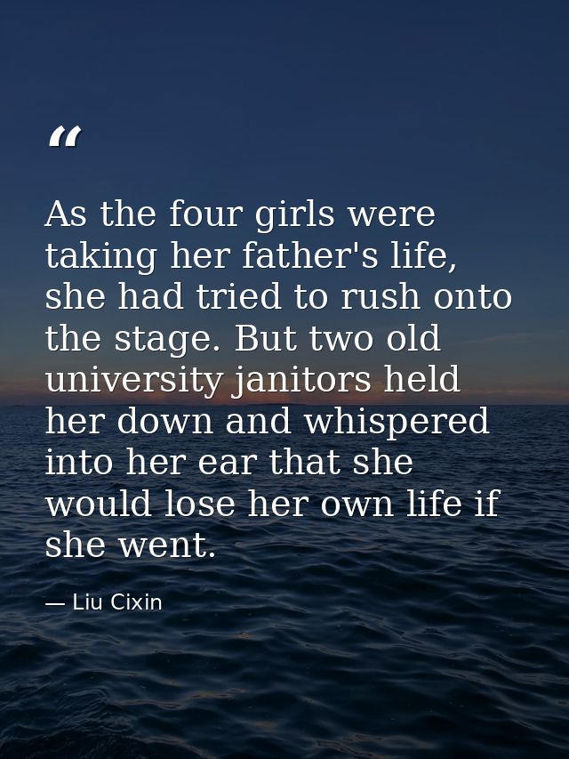 As the four girls were taking her father's life, she had tried to rush onto the stage. But two old university janitors h — Liu Cixin