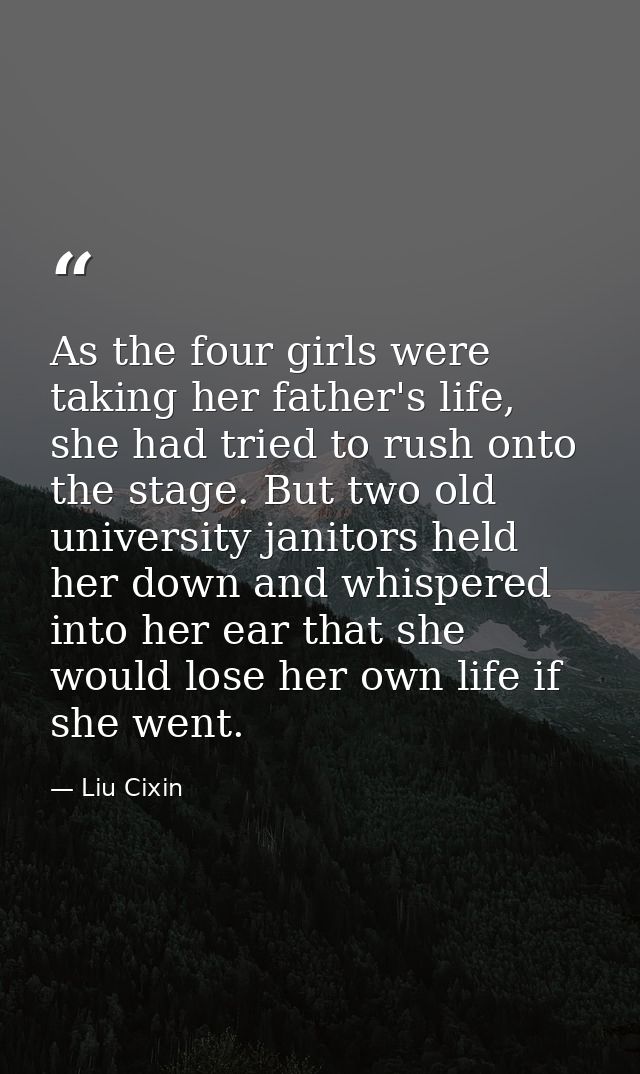 As the four girls were taking her father's life, she had tried to rush onto the stage. But two old university janitors h — Liu Cixin