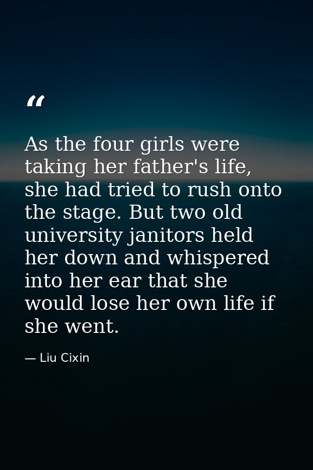 As the four girls were taking her father's life, she had tried to rush onto the stage. But two old university janitors h — Liu Cixin