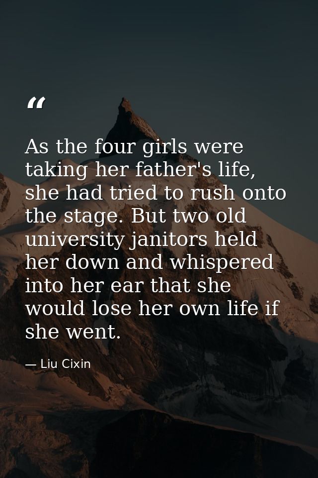 As the four girls were taking her father's life, she had tried to rush onto the stage. But two old university janitors h — Liu Cixin