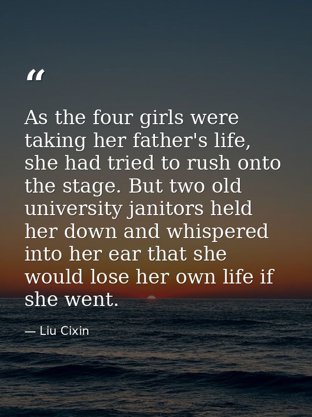 As the four girls were taking her father's life, she had tried to rush onto the stage. But two old university janitors h — Liu Cixin