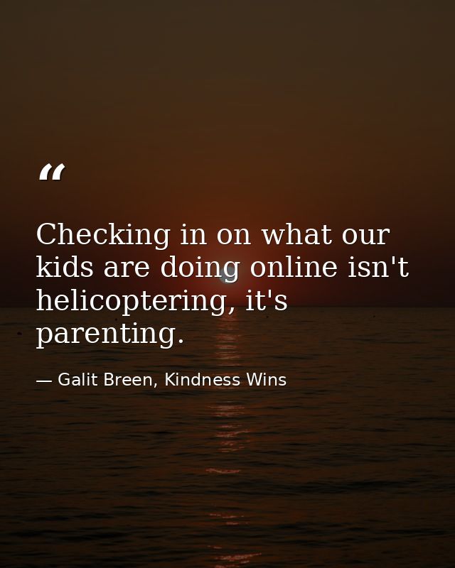 Checking in on what our kids are doing online isn't helicoptering, it's parenting. — Galit Breen, Kindness Wins