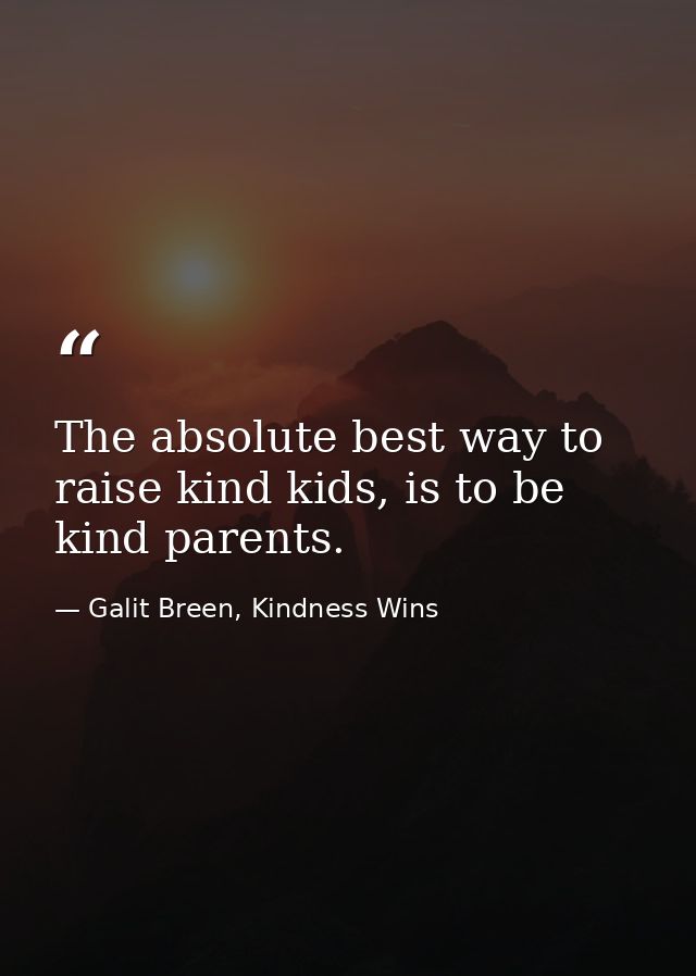 The absolute best way to raise kind kids, is to be kind parents. — Galit Breen, Kindness Wins
