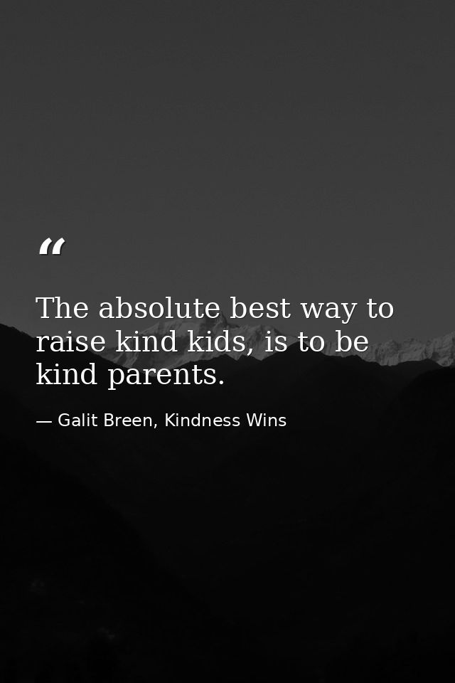 The absolute best way to raise kind kids, is to be kind parents. — Galit Breen, Kindness Wins